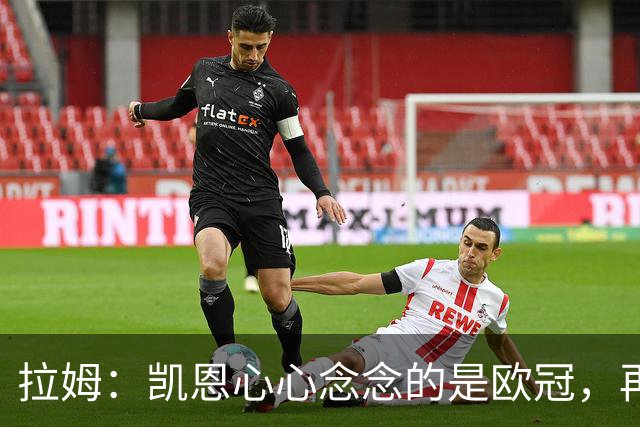 拉姆：凯恩心心念念的是欧冠，再说金球奖了！
